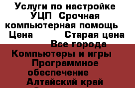 Услуги по настройке УЦП. Срочная компьютерная помощь. › Цена ­ 500 › Старая цена ­ 500 - Все города Компьютеры и игры » Программное обеспечение   . Алтайский край,Славгород г.